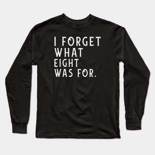 I Forget What Eight Was For Long Sleeve T-Shirt